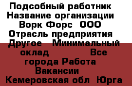 Подсобный работник › Название организации ­ Ворк Форс, ООО › Отрасль предприятия ­ Другое › Минимальный оклад ­ 25 000 - Все города Работа » Вакансии   . Кемеровская обл.,Юрга г.